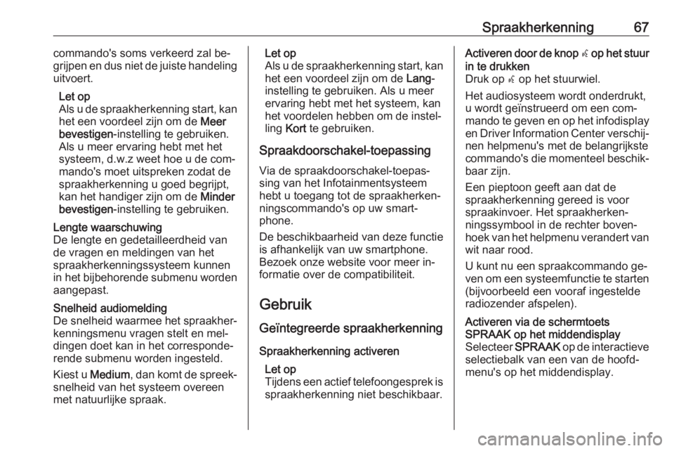 OPEL INSIGNIA 2016.5  Handleiding Infotainment (in Dutch) Spraakherkenning67commando's soms verkeerd zal be‐
grijpen en dus niet de juiste handeling
uitvoert.
Let op
Als u de spraakherkenning start, kan
het een voordeel zijn om de  Meer
bevestigen -ins