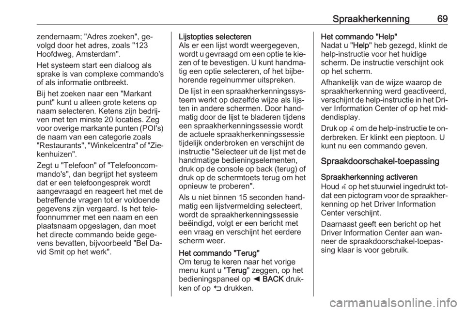 OPEL INSIGNIA 2016.5  Handleiding Infotainment (in Dutch) Spraakherkenning69zendernaam; "Adres zoeken", ge‐
volgd door het adres, zoals "123
Hoofdweg, Amsterdam".
Het systeem start een dialoog als
sprake is van complexe commando's
of al