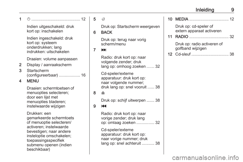 OPEL INSIGNIA 2016.5  Handleiding Infotainment (in Dutch) Inleiding91X........................................... 12
Indien uitgeschakeld: druk
kort op: inschakelen
Indien ingeschakeld: druk
kort op: systeem
onderdrukken; lang
indrukken: uitschakelen
Draaien