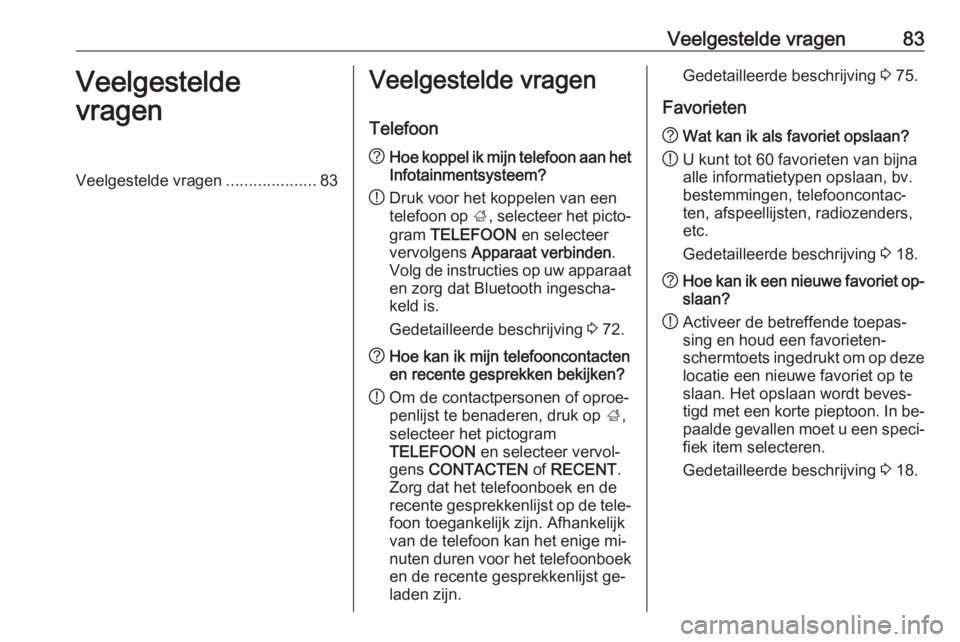 OPEL INSIGNIA 2016.5  Handleiding Infotainment (in Dutch) Veelgestelde vragen83Veelgestelde
vragenVeelgestelde vragen ....................83Veelgestelde vragen
Telefoon? Hoe koppel ik mijn telefoon aan het
Infotainmentsysteem?
! Druk voor het koppelen van ee