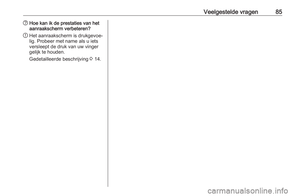 OPEL INSIGNIA 2016.5  Handleiding Infotainment (in Dutch) Veelgestelde vragen85?Hoe kan ik de prestaties van het
aanraakscherm verbeteren?
! Het aanraakscherm is drukgevoe‐
lig. Probeer met name als u iets
versleept de druk van uw vinger
gelijk te houden.
