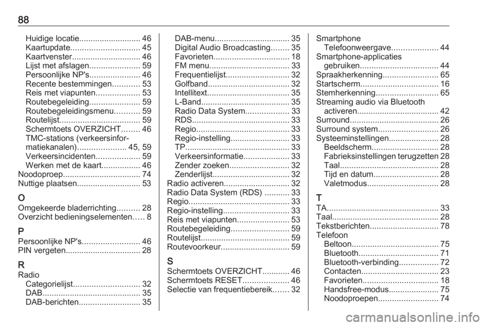 OPEL INSIGNIA 2016.5  Handleiding Infotainment (in Dutch) 88Huidige locatie........................... 46
Kaartupdate .............................. 45
Kaartvenster .............................. 46
Lijst met afslagen ......................59
Persoonlijke NP