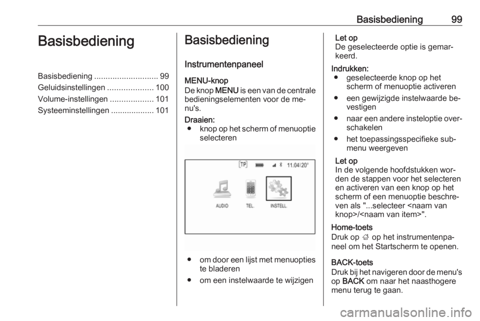 OPEL INSIGNIA 2016.5  Handleiding Infotainment (in Dutch) Basisbediening99BasisbedieningBasisbediening............................ 99
Geluidsinstellingen ....................100
Volume-instellingen ...................101
Systeeminstellingen .................