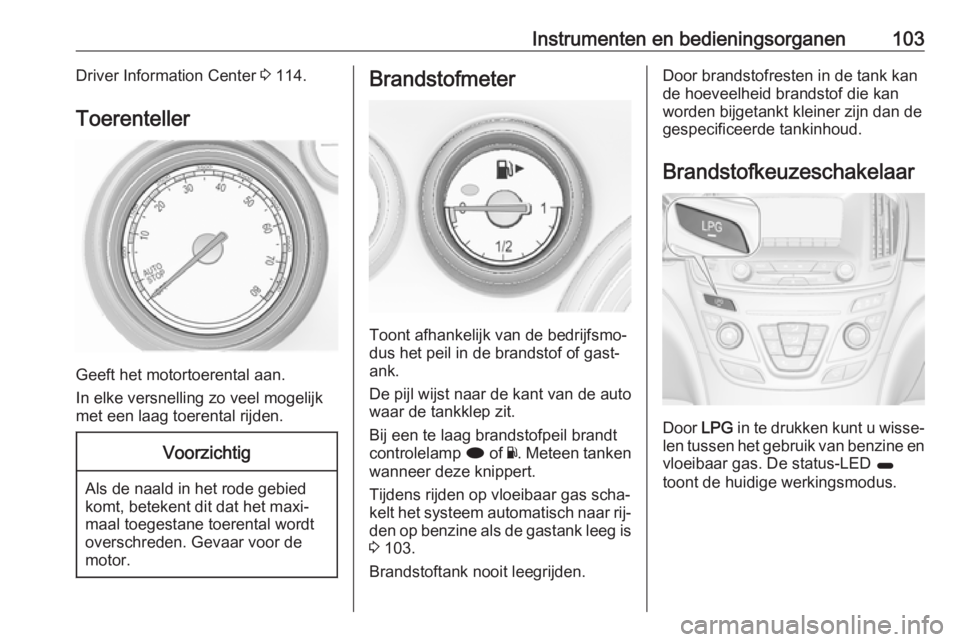 OPEL INSIGNIA 2016.5 Gebruikershandleiding (in Dutch) Instrumenten en bedieningsorganen103Driver Information Center 3 114.
Toerenteller
Geeft het motortoerental aan.
In elke versnelling zo veel mogelijk met een laag toerental rijden.
Voorzichtig
Als de n OPEL INSIGNIA 2016.5 Gebruikershandleiding (in Dutch) Instrumenten en bedieningsorganen103Driver Information Center 3 114.
Toerenteller
Geeft het motortoerental aan.
In elke versnelling zo veel mogelijk met een laag toerental rijden.
Voorzichtig
Als de n
