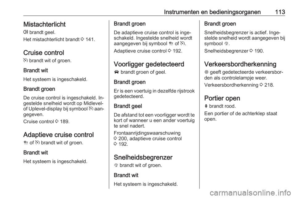 OPEL INSIGNIA 2016.5  Gebruikershandleiding (in Dutch) Instrumenten en bedieningsorganen113Mistachterlicht
r  brandt geel.
Het mistachterlicht brandt  3 141.
Cruise control
m  brandt wit of groen.
Brandt wit
Het systeem is ingeschakeld.
Brandt groen De cr