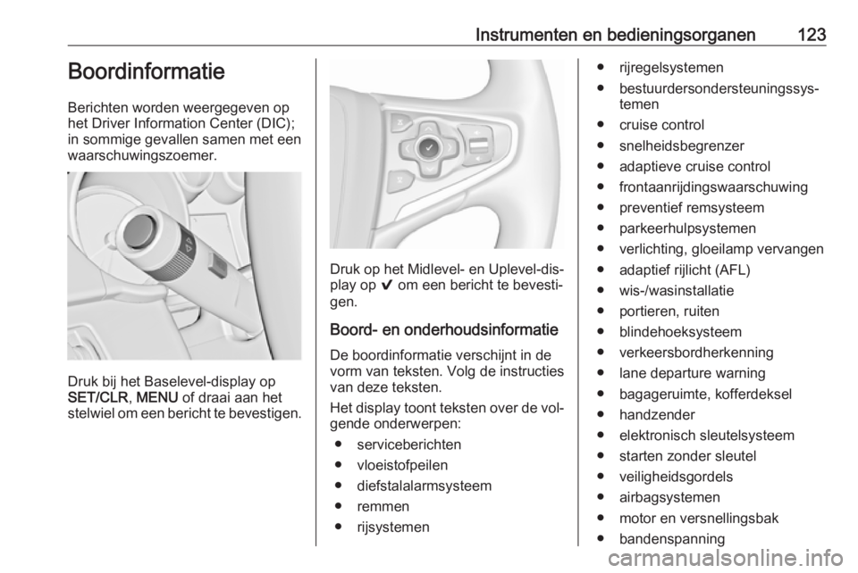 OPEL INSIGNIA 2016.5  Gebruikershandleiding (in Dutch) Instrumenten en bedieningsorganen123Boordinformatie
Berichten worden weergegeven op
het Driver Information Center (DIC);
in sommige gevallen samen met een
waarschuwingszoemer.
Druk bij het Baselevel-d