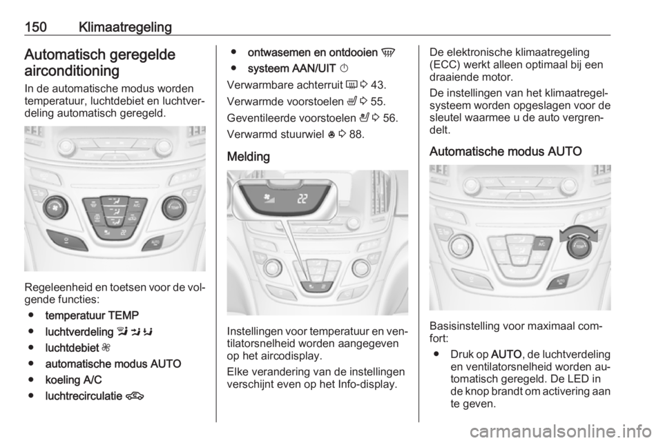 OPEL INSIGNIA 2016.5 Gebruikershandleiding (in Dutch) 150KlimaatregelingAutomatisch geregeldeairconditioning
In de automatische modus worden
temperatuur, luchtdebiet en luchtver‐
deling automatisch geregeld.
Regeleenheid en toetsen voor de vol‐ gende OPEL INSIGNIA 2016.5 Gebruikershandleiding (in Dutch) 150KlimaatregelingAutomatisch geregeldeairconditioning
In de automatische modus worden
temperatuur, luchtdebiet en luchtver‐
deling automatisch geregeld.
Regeleenheid en toetsen voor de vol‐ gende