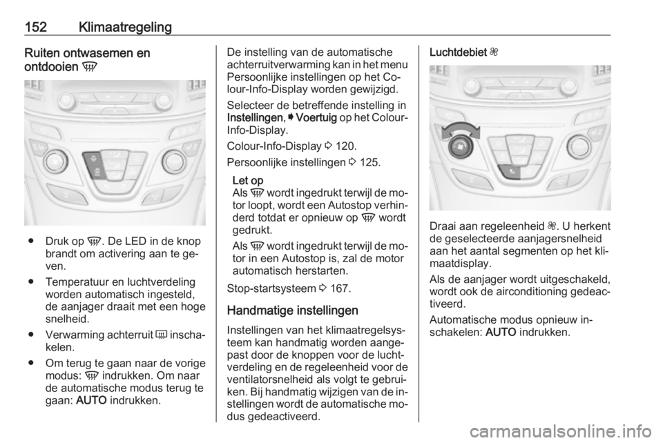 OPEL INSIGNIA 2016.5 Gebruikershandleiding (in Dutch) 152KlimaatregelingRuiten ontwasemen en
ontdooien V
●
Druk op V. De LED in de knop
brandt om activering aan te ge‐
ven.
● Temperatuur en luchtverdeling worden automatisch ingesteld,
de aanjager OPEL INSIGNIA 2016.5 Gebruikershandleiding (in Dutch) 152KlimaatregelingRuiten ontwasemen en
ontdooien V
●
Druk op V. De LED in de knop
brandt om activering aan te ge‐
ven.
● Temperatuur en luchtverdeling worden automatisch ingesteld,
de aanjager