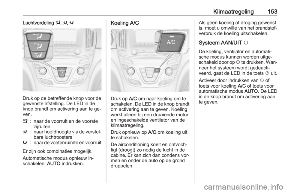OPEL INSIGNIA 2016.5 Gebruikershandleiding (in Dutch) Klimaatregeling153Luchtverdeling l, M , K
Druk op de betreffende knop voor de
gewenste afstelling. De LED in de
knop brandt om activering aan te ge‐ ven.
l:naar de voorruit en de voorste
zijruitenM: OPEL INSIGNIA 2016.5 Gebruikershandleiding (in Dutch) Klimaatregeling153Luchtverdeling l, M , K
Druk op de betreffende knop voor de
gewenste afstelling. De LED in de
knop brandt om activering aan te ge‐ ven.
l:naar de voorruit en de voorste
zijruitenM: