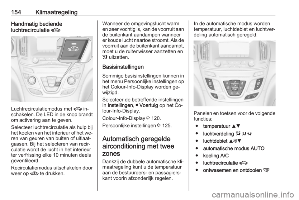 OPEL INSIGNIA 2016.5 Gebruikershandleiding (in Dutch) 154KlimaatregelingHandmatig bediende
luchtrecirculatie 4
Luchtrecirculatiemodus met 4
in‐
schakelen. De LED in de knop brandt
om activering aan te geven.
Selecteer luchtrecirculatie als hulp bij OPEL INSIGNIA 2016.5 Gebruikershandleiding (in Dutch) 154KlimaatregelingHandmatig bediende
luchtrecirculatie 4
Luchtrecirculatiemodus met 4
in‐
schakelen. De LED in de knop brandt
om activering aan te geven.
Selecteer luchtrecirculatie als hulp bij