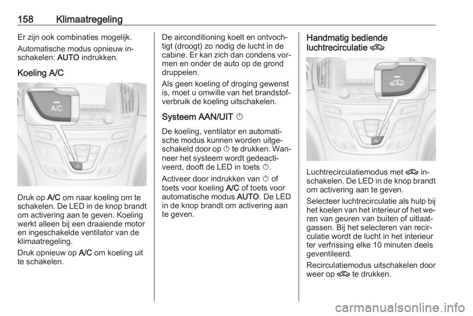 OPEL INSIGNIA 2016.5 Gebruikershandleiding (in Dutch) 158KlimaatregelingEr zijn ook combinaties mogelijk.
Automatische modus opnieuw in‐
schakelen: AUTO indrukken.
Koeling A/C
Druk op A/C om naar koeling om te
schakelen. De LED in de knop brandt
om a OPEL INSIGNIA 2016.5 Gebruikershandleiding (in Dutch) 158KlimaatregelingEr zijn ook combinaties mogelijk.
Automatische modus opnieuw in‐
schakelen: AUTO indrukken.
Koeling A/C
Druk op A/C om naar koeling om te
schakelen. De LED in de knop brandt
om a