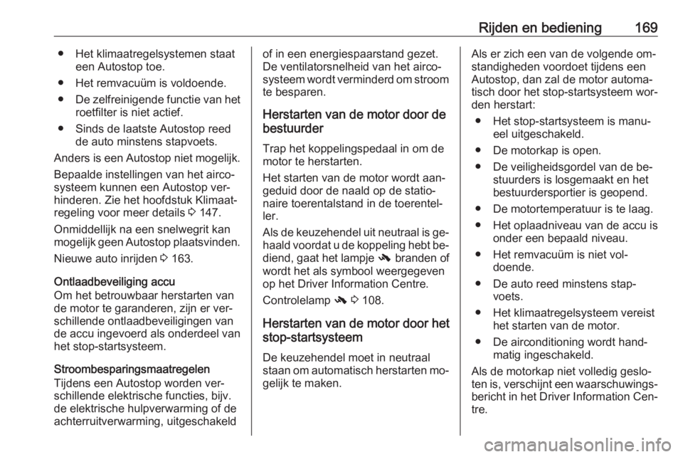 OPEL INSIGNIA 2016.5  Gebruikershandleiding (in Dutch) Rijden en bediening169● Het klimaatregelsystemen staateen Autostop toe.
● Het remvacuüm is voldoende.
● De zelfreinigende functie van het
roetfilter is niet actief.
● Sinds de laatste Autosto