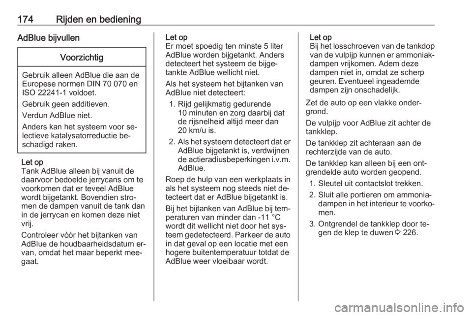 OPEL INSIGNIA 2016.5  Gebruikershandleiding (in Dutch) 174Rijden en bedieningAdBlue bijvullenVoorzichtig
Gebruik alleen AdBlue die aan de
Europese normen DIN 70 070 en
ISO 22241-1 voldoet.
Gebruik geen additieven.
Verdun AdBlue niet.
Anders kan het systee