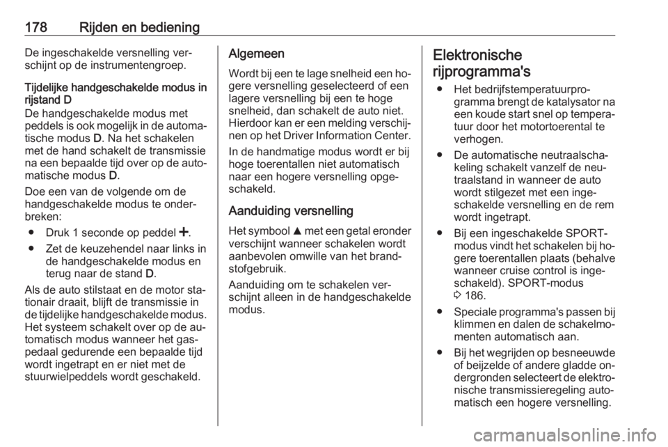 OPEL INSIGNIA 2016.5  Gebruikershandleiding (in Dutch) 178Rijden en bedieningDe ingeschakelde versnelling ver‐
schijnt op de instrumentengroep.
Tijdelijke handgeschakelde modus in
rijstand D
De handgeschakelde modus met
peddels is ook mogelijk in de aut