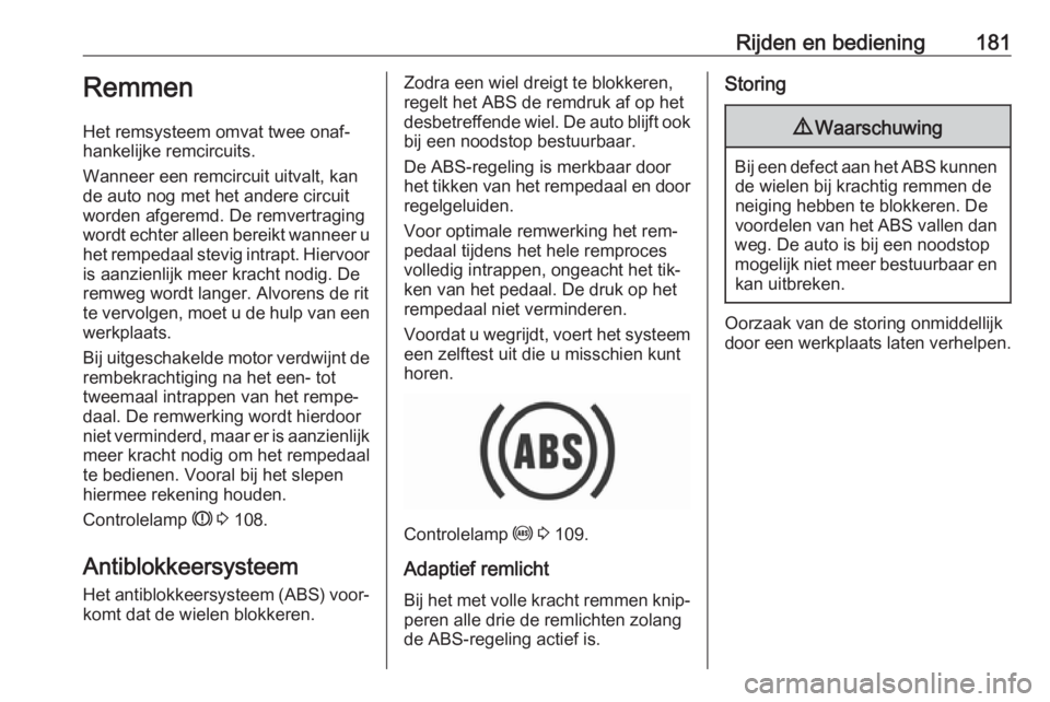 OPEL INSIGNIA 2016.5  Gebruikershandleiding (in Dutch) Rijden en bediening181Remmen
Het remsysteem omvat twee onaf‐
hankelijke remcircuits.
Wanneer een remcircuit uitvalt, kan
de auto nog met het andere circuit
worden afgeremd. De remvertraging
wordt ec