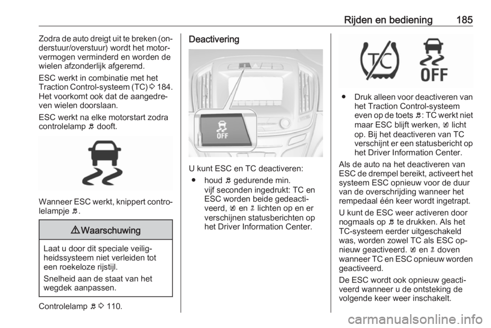 OPEL INSIGNIA 2016.5  Gebruikershandleiding (in Dutch) Rijden en bediening185Zodra de auto dreigt uit te breken (on‐
derstuur/overstuur) wordt het motor‐
vermogen verminderd en worden de
wielen afzonderlijk afgeremd.
ESC werkt in combinatie met het
Tr