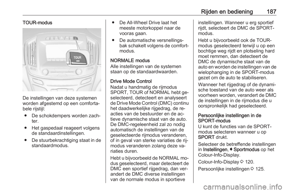 OPEL INSIGNIA 2016.5  Gebruikershandleiding (in Dutch) Rijden en bediening187TOUR-modus
De instellingen van deze systemen
worden afgestemd op een comforta‐
bele rijstijl:
● De schokdempers worden zach‐ ter.
● Het gaspedaal reageert volgens de stan
