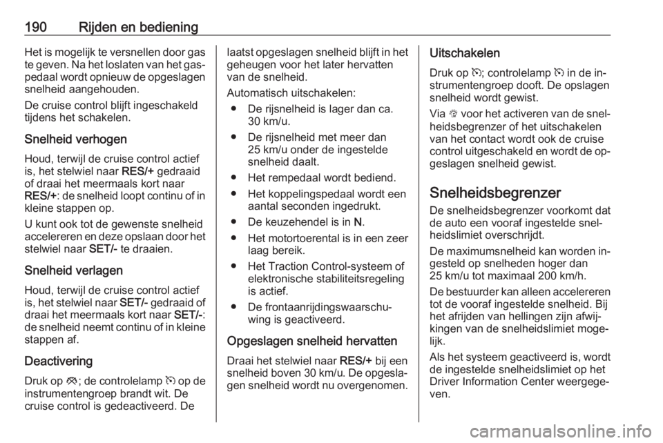 OPEL INSIGNIA 2016.5  Gebruikershandleiding (in Dutch) 190Rijden en bedieningHet is mogelijk te versnellen door gas
te geven. Na het loslaten van het gas‐ pedaal wordt opnieuw de opgeslagen
snelheid aangehouden.
De cruise control blijft ingeschakeld
tij