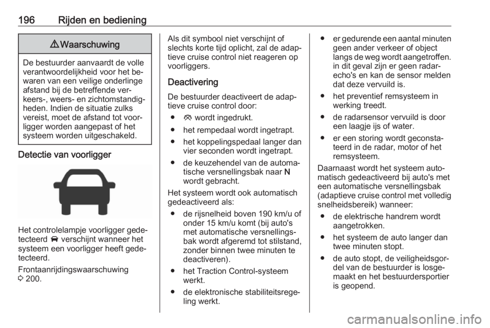 OPEL INSIGNIA 2016.5  Gebruikershandleiding (in Dutch) 196Rijden en bediening9Waarschuwing
De bestuurder aanvaardt de volle
verantwoordelijkheid voor het be‐
waren van een veilige onderlinge
afstand bij de betreffende ver‐
keers-, weers- en zichtomsta