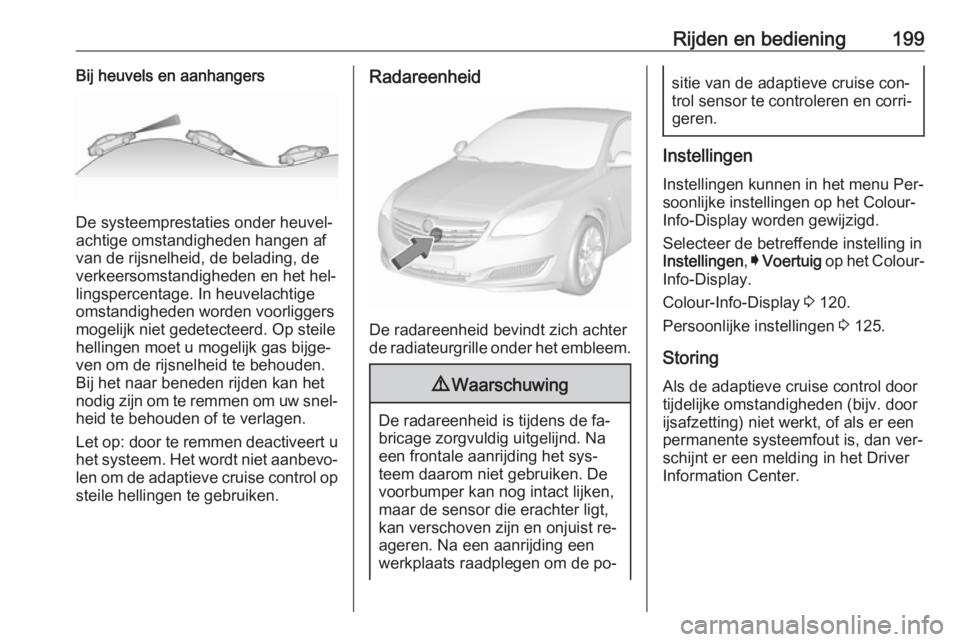OPEL INSIGNIA 2016.5 Gebruikershandleiding (in Dutch) Rijden en bediening199Bij heuvels en aanhangers
De systeemprestaties onder heuvel‐
achtige omstandigheden hangen af van de rijsnelheid, de belading, de
verkeersomstandigheden en het hel‐
lingsperc OPEL INSIGNIA 2016.5 Gebruikershandleiding (in Dutch) Rijden en bediening199Bij heuvels en aanhangers
De systeemprestaties onder heuvel‐
achtige omstandigheden hangen af van de rijsnelheid, de belading, de
verkeersomstandigheden en het hel‐
lingsperc