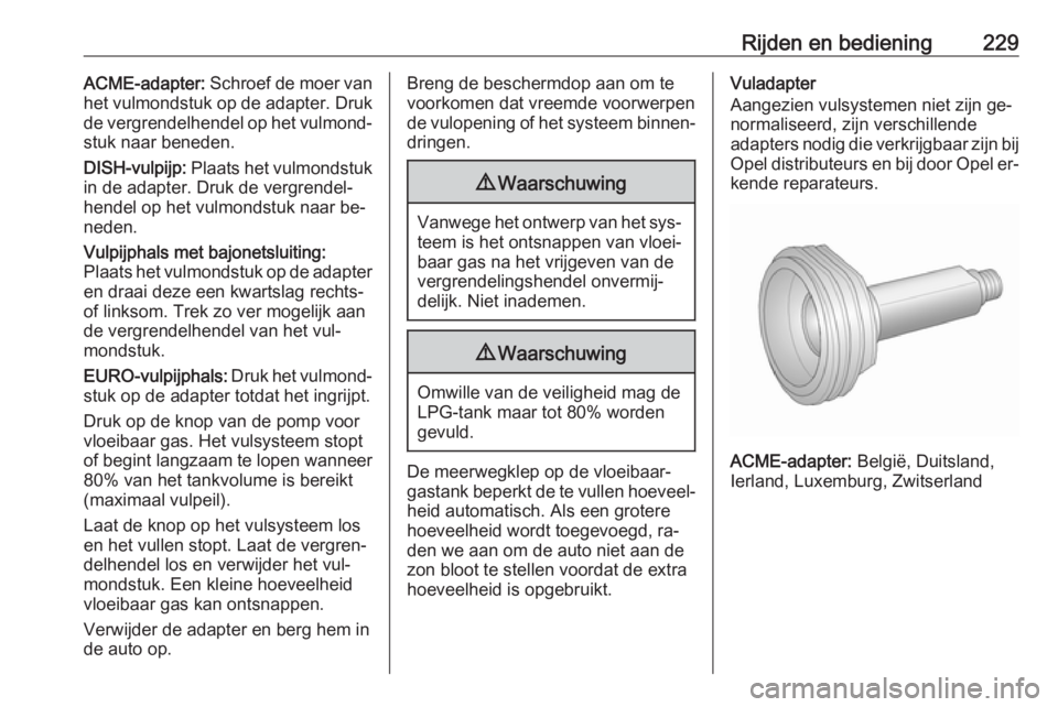 OPEL INSIGNIA 2016.5 Gebruikershandleiding (in Dutch) Rijden en bediening229ACME-adapter: Schroef de moer van
het vulmondstuk op de adapter. Druk
de vergrendelhendel op het vulmond‐ stuk naar beneden.
DISH-vulpijp: Plaats het vulmondstuk
in de adapter OPEL INSIGNIA 2016.5 Gebruikershandleiding (in Dutch) Rijden en bediening229ACME-adapter: Schroef de moer van
het vulmondstuk op de adapter. Druk
de vergrendelhendel op het vulmond‐ stuk naar beneden.
DISH-vulpijp: Plaats het vulmondstuk
in de adapter