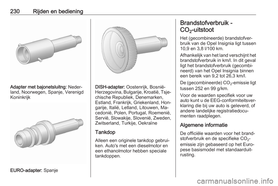 OPEL INSIGNIA 2016.5 Gebruikershandleiding (in Dutch) 230Rijden en bediening
Adapter met bajonetsluitng: Neder‐
land, Noorwegen, Spanje, Verenigd
Koninkrijk
EURO-adapter: Spanje
DISH-adapter: Oostenrijk, Bosnië-
Herzegovina, Bulgarije, Kroatië, Tsje OPEL INSIGNIA 2016.5 Gebruikershandleiding (in Dutch) 230Rijden en bediening
Adapter met bajonetsluitng: Neder‐
land, Noorwegen, Spanje, Verenigd
Koninkrijk
EURO-adapter: Spanje
DISH-adapter: Oostenrijk, Bosnië-
Herzegovina, Bulgarije, Kroatië, Tsje