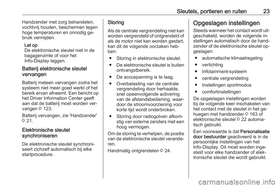 OPEL INSIGNIA 2016.5  Gebruikershandleiding (in Dutch) Sleutels, portieren en ruiten23Handzender met zorg behandelen,
vochtvrij houden, beschermen tegen
hoge temperaturen en onnodig ge‐
bruik vermijden.
Let op
De elektronische sleutel niet in de bagager