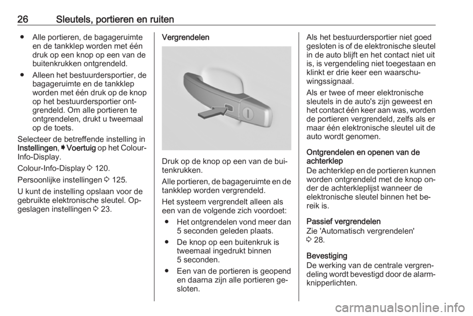 OPEL INSIGNIA 2016.5  Gebruikershandleiding (in Dutch) 26Sleutels, portieren en ruiten● Alle portieren, de bagageruimteen de tankklep worden met één
druk op een knop op een van de
buitenkrukken ontgrendeld.
● Alleen het bestuurdersportier, de
bagage