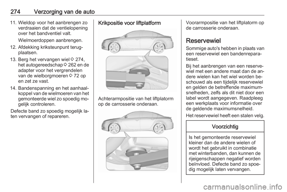 OPEL INSIGNIA 2016.5 Gebruikershandleiding (in Dutch) 274Verzorging van de auto11. Wieldop voor het aanbrengen zoverdraaien dat de ventielopeningover het bandventiel valt.
Wielmoerdoppen aanbrengen.
12. Afdekking kriksteunpunt terug‐ plaatsen.
13. Berg OPEL INSIGNIA 2016.5 Gebruikershandleiding (in Dutch) 274Verzorging van de auto11. Wieldop voor het aanbrengen zoverdraaien dat de ventielopeningover het bandventiel valt.
Wielmoerdoppen aanbrengen.
12. Afdekking kriksteunpunt terug‐ plaatsen.
13. Berg