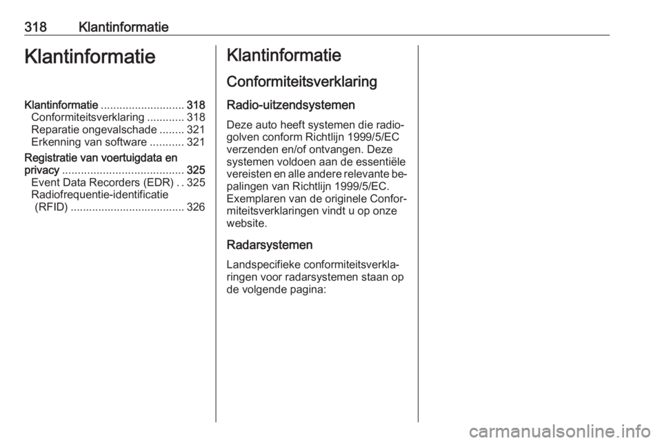 OPEL INSIGNIA 2016.5  Gebruikershandleiding (in Dutch) 318KlantinformatieKlantinformatieKlantinformatie........................... 318
Conformiteitsverklaring ............318
Reparatie ongevalschade ........321
Erkenning van software ...........321
Regist