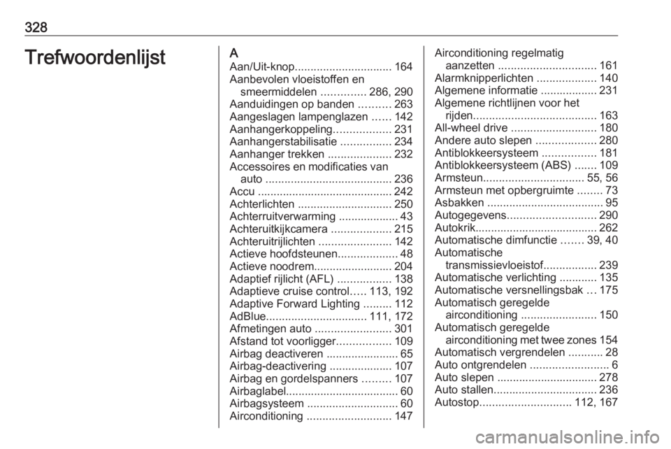 OPEL INSIGNIA 2016.5  Gebruikershandleiding (in Dutch) 328TrefwoordenlijstAAan/Uit-knop ............................... 164
Aanbevolen vloeistoffen en smeermiddelen  ..............286, 290
Aanduidingen op banden  ..........263
Aangeslagen lampenglazen  ..