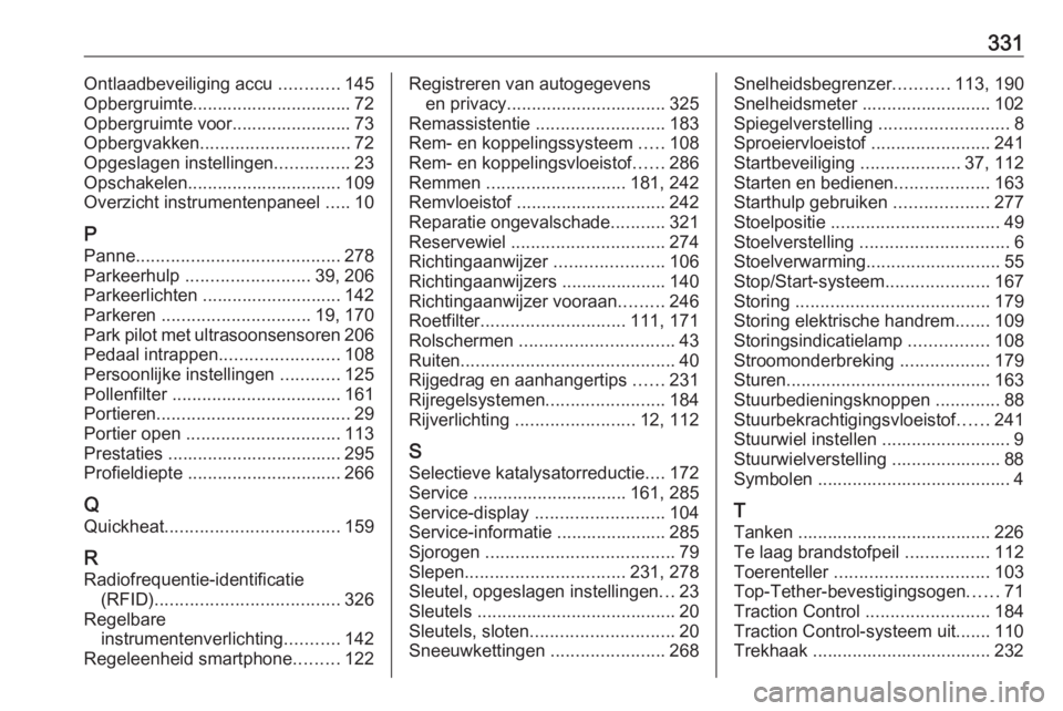 OPEL INSIGNIA 2016.5  Gebruikershandleiding (in Dutch) 331Ontlaadbeveiliging accu ............145
Opbergruimte................................ 72
Opbergruimte voor........................ 73
Opbergvakken .............................. 72
Opgeslagen instel