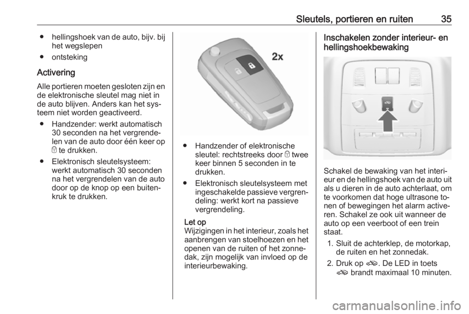 OPEL INSIGNIA 2016.5  Gebruikershandleiding (in Dutch) Sleutels, portieren en ruiten35●hellingshoek van de auto,  bijv. bij
het wegslepen
● ontsteking
Activering Alle portieren moeten gesloten zijn en
de elektronische sleutel mag niet in
de auto blijv