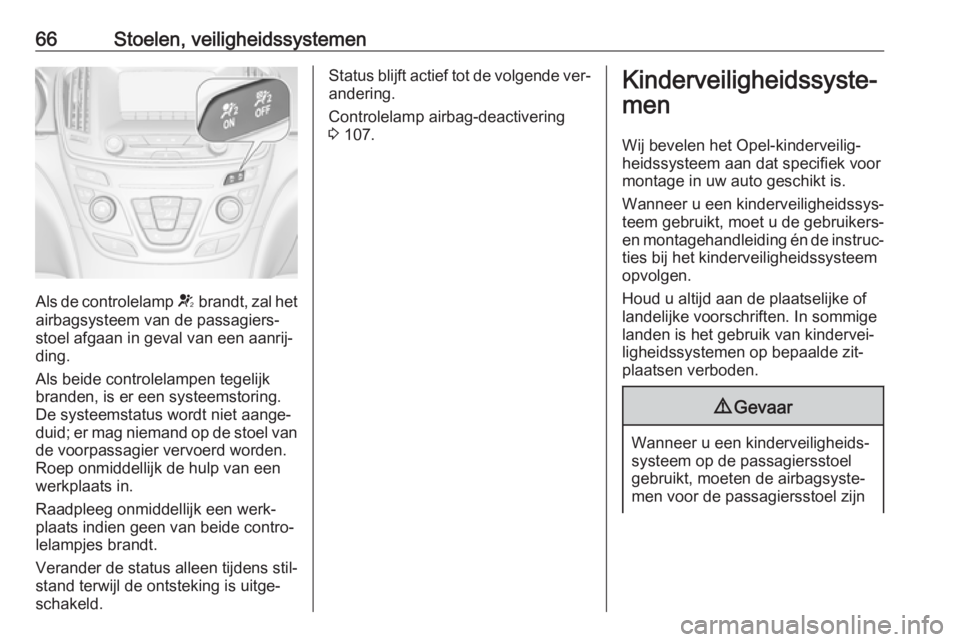 OPEL INSIGNIA 2016.5 Gebruikershandleiding (in Dutch) 66Stoelen, veiligheidssystemen
Als de controlelamp V brandt, zal het
airbagsysteem van de passagiers‐
stoel afgaan in geval van een aanrij‐
ding.
Als beide controlelampen tegelijk
branden, is er e OPEL INSIGNIA 2016.5 Gebruikershandleiding (in Dutch) 66Stoelen, veiligheidssystemen
Als de controlelamp V brandt, zal het
airbagsysteem van de passagiers‐
stoel afgaan in geval van een aanrij‐
ding.
Als beide controlelampen tegelijk
branden, is er e
