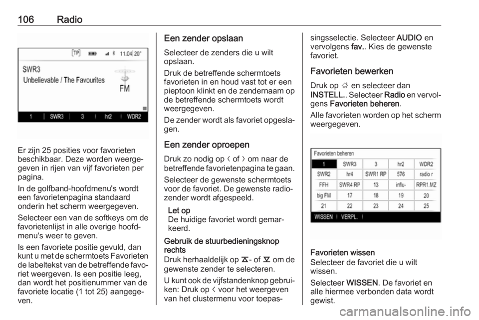 OPEL INSIGNIA 2017  Handleiding Infotainment (in Dutch) 106Radio
Er zijn 25 posities voor favorieten
beschikbaar. Deze worden weerge‐
geven in rijen van vijf favorieten per
pagina.
In de golfband-hoofdmenu's wordt een favorietenpagina standaard
onder