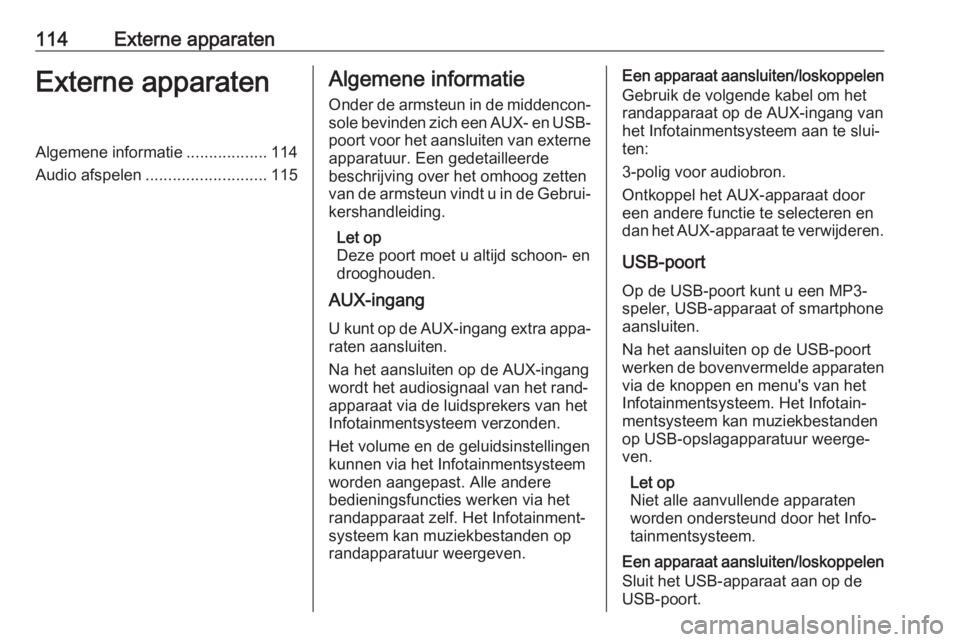 OPEL INSIGNIA 2017  Handleiding Infotainment (in Dutch) 114Externe apparatenExterne apparatenAlgemene informatie..................114
Audio afspelen ........................... 115Algemene informatie
Onder de armsteun in de middencon‐
sole bevinden zich 