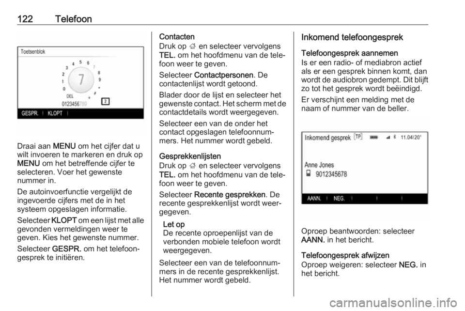 OPEL INSIGNIA 2017  Handleiding Infotainment (in Dutch) 122Telefoon
Draai aan MENU om het cijfer dat u
wilt invoeren te markeren en druk op
MENU  om het betreffende cijfer te
selecteren. Voer het gewenste
nummer in.
De autoinvoerfunctie vergelijkt de
ingev