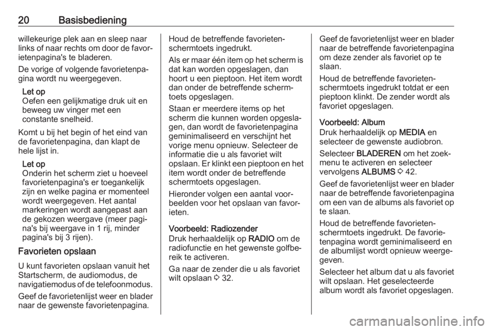OPEL INSIGNIA 2017  Handleiding Infotainment (in Dutch) 20Basisbedieningwillekeurige plek aan en sleep naar
links of naar rechts om door de favor‐
ietenpagina's te bladeren.
De vorige of volgende favorietenpa‐
gina wordt nu weergegeven.
Let op
Oefe