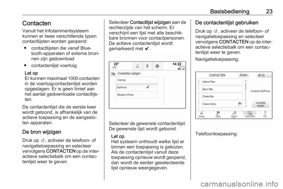 OPEL INSIGNIA 2017  Handleiding Infotainment (in Dutch) Basisbediening23ContactenVanuit het Infotainmentsysteem
kunnen er twee verschillende typen
contactlijsten worden geopend:
● contactlijsten die vanaf Blue‐ tooth-apparaten of externe bron‐
nen zi