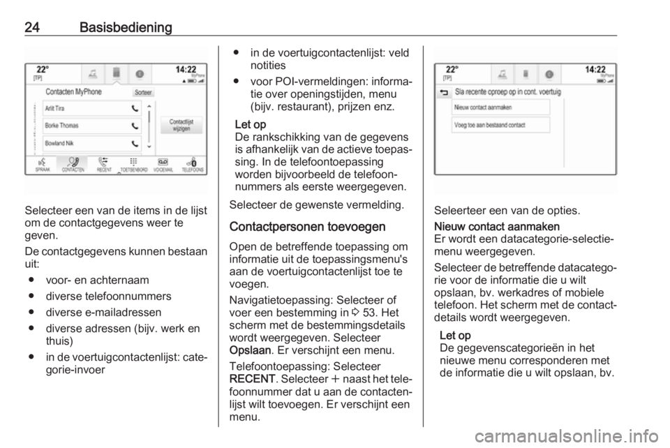 OPEL INSIGNIA 2017  Handleiding Infotainment (in Dutch) 24Basisbediening
Selecteer een van de items in de lijst
om de contactgegevens weer te
geven.
De contactgegevens kunnen bestaan
uit:
● voor- en achternaam
● diverse telefoonnummers
● diverse e-ma