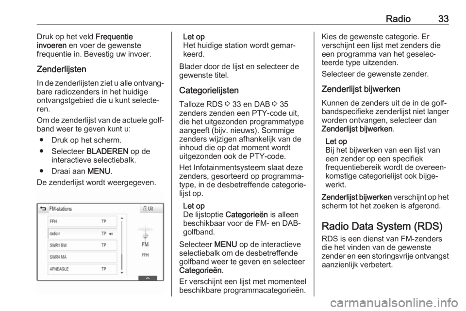 OPEL INSIGNIA 2017  Handleiding Infotainment (in Dutch) Radio33Druk op het veld Frequentie
invoeren  en voer de gewenste
frequentie in. Bevestig uw invoer.
Zenderlijsten In de zenderlijsten ziet u alle ontvang‐
bare radiozenders in het huidige
ontvangstg
