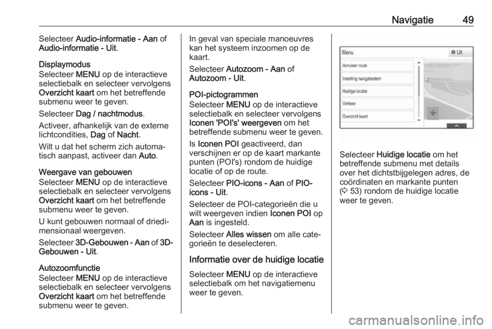 OPEL INSIGNIA 2017  Handleiding Infotainment (in Dutch) Navigatie49Selecteer Audio-informatie - Aan  of
Audio-informatie - Uit .
Displaymodus
Selecteer  MENU op de interactieve
selectiebalk en selecteer vervolgens Overzicht kaart  om het betreffende
submen