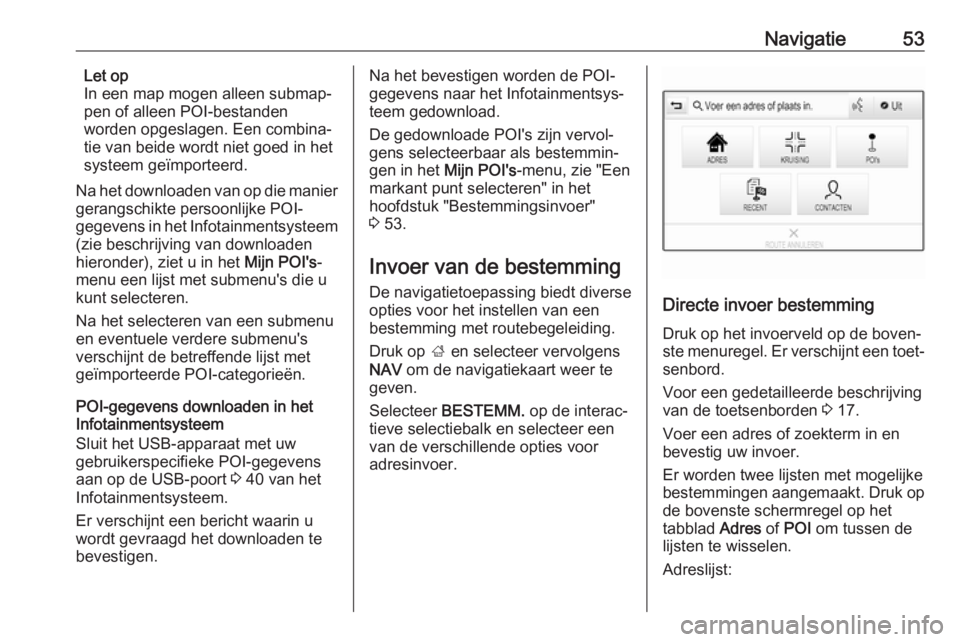 OPEL INSIGNIA 2017  Handleiding Infotainment (in Dutch) Navigatie53Let op
In een map mogen alleen submap‐
pen of alleen POI-bestanden
worden opgeslagen. Een combina‐
tie van beide wordt niet goed in het
systeem geïmporteerd.
Na het downloaden van op d