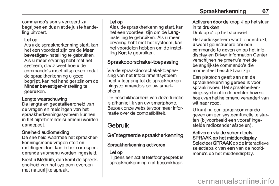 OPEL INSIGNIA 2017  Handleiding Infotainment (in Dutch) Spraakherkenning67commando's soms verkeerd zal
begrijpen en dus niet de juiste hande‐
ling uitvoert.
Let op
Als u de spraakherkenning start, kan het een voordeel zijn om de  Meer
bevestigen -ins