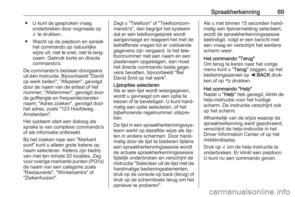 OPEL INSIGNIA 2017  Handleiding Infotainment (in Dutch) Spraakherkenning69● U kunt de gesproken vraagonderbreken door nogmaals op
w  te drukken.
● Wacht op de pieptoon en spreek het commando op natuurlijke
wijze uit, niet te snel, niet te lang‐ zaam.