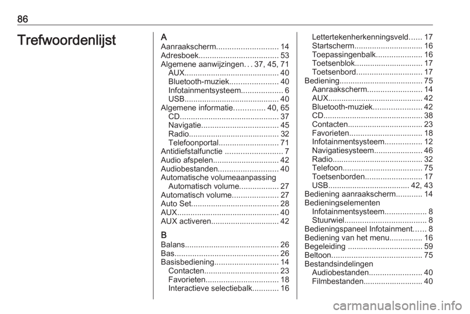 OPEL INSIGNIA 2017  Handleiding Infotainment (in Dutch) 86TrefwoordenlijstAAanraakscherm ............................ 14
Adresboek .................................... 53
Algemene aanwijzingen ...37, 45, 71
AUX ........................................... 4