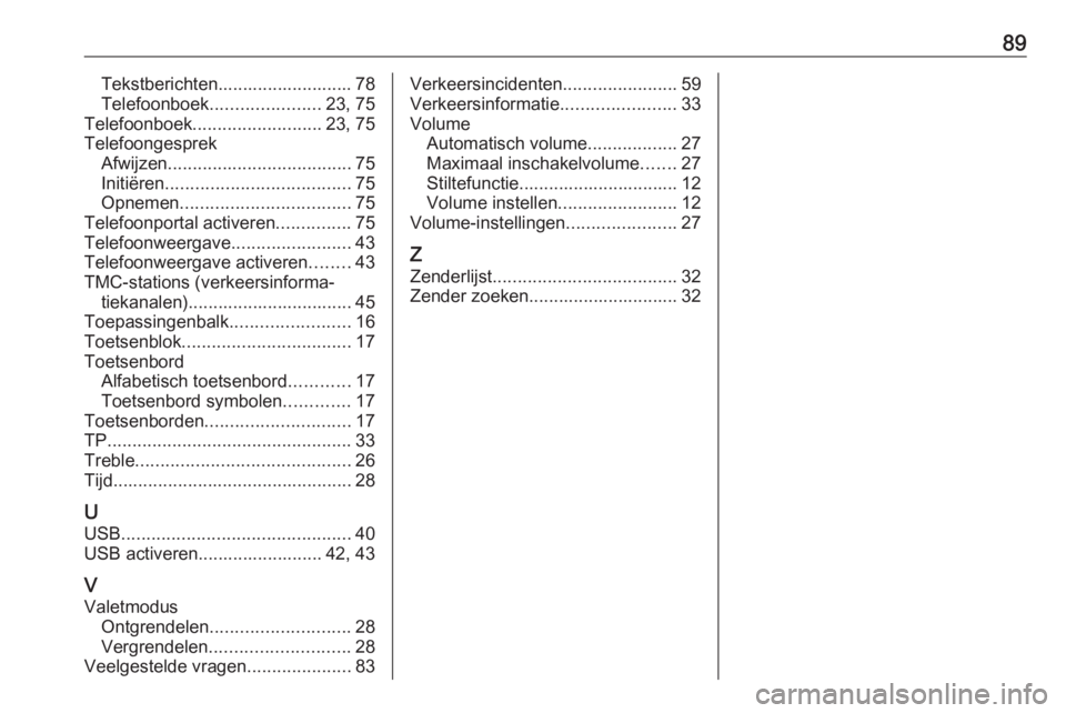 OPEL INSIGNIA 2017 Handleiding Infotainment (in Dutch) 89Tekstberichten........................... 78
Telefoonboek ...................... 23, 75
Telefoonboek .......................... 23, 75
Telefoongesprek Afwijzen ..................................... OPEL INSIGNIA 2017 Handleiding Infotainment (in Dutch) 89Tekstberichten........................... 78
Telefoonboek ...................... 23, 75
Telefoonboek .......................... 23, 75
Telefoongesprek Afwijzen .....................................