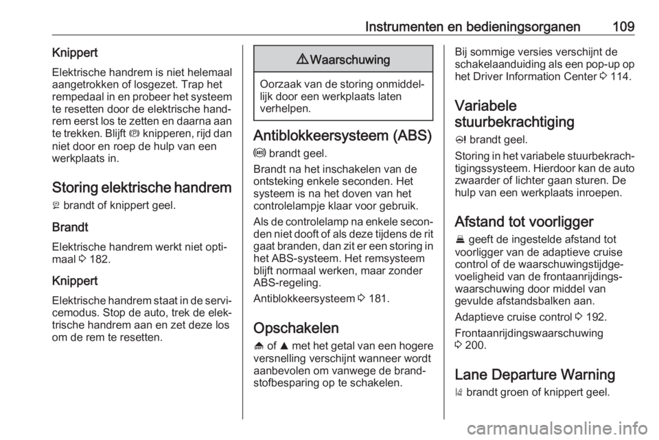 OPEL INSIGNIA 2017  Gebruikershandleiding (in Dutch) Instrumenten en bedieningsorganen109KnippertElektrische handrem is niet helemaal
aangetrokken of losgezet. Trap het
rempedaal in en probeer het systeem
te resetten door de elektrische hand‐
rem eers