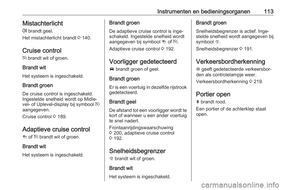 OPEL INSIGNIA 2017  Gebruikershandleiding (in Dutch) Instrumenten en bedieningsorganen113Mistachterlicht
r  brandt geel.
Het mistachterlicht brandt  3 140.
Cruise control
m  brandt wit of groen.
Brandt wit
Het systeem is ingeschakeld.
Brandt groen De cr