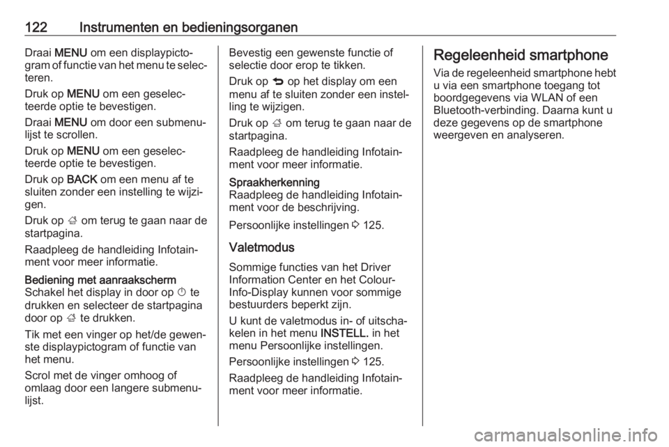 OPEL INSIGNIA 2017  Gebruikershandleiding (in Dutch) 122Instrumenten en bedieningsorganenDraai MENU  om een displaypicto‐
gram of functie van het menu te selec‐ teren.
Druk op  MENU om een geselec‐
teerde optie te bevestigen.
Draai  MENU  om door 